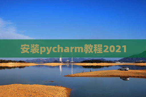 安装pycharm教程2021